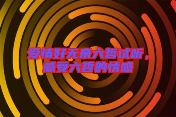 愛情好無奈六哲試聽,感受六哲的情感