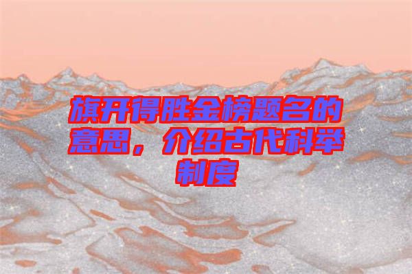 旗開(kāi)得勝金榜題名的意思，介紹古代科舉制度