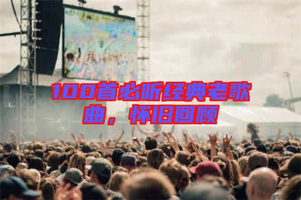 100首必聽經(jīng)典老歌曲,懷舊回顧