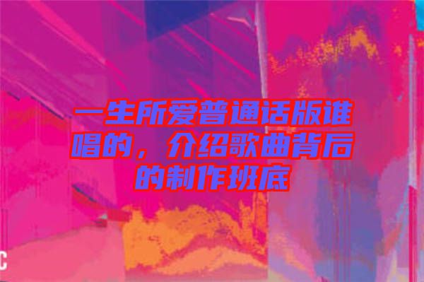 一生所愛普通話版誰唱的，介紹歌曲背后的制作班底