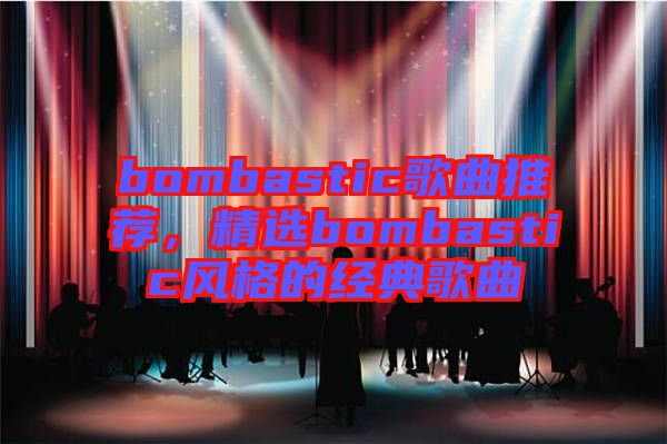 bombastic歌曲推薦,精選bombastic風(fēng)格的經(jīng)典歌曲