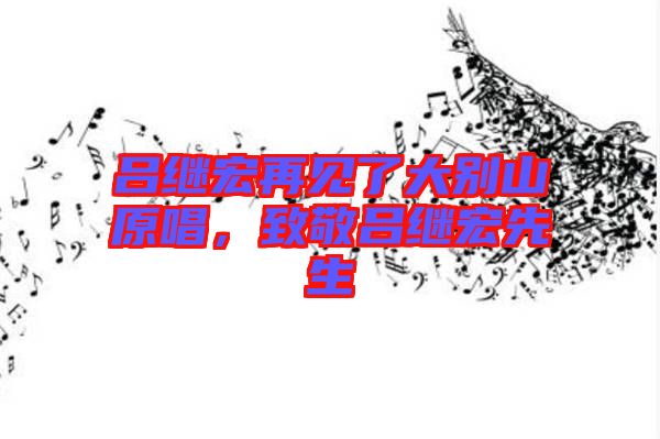 呂繼宏再見了大別山原唱,致敬呂繼宏先生