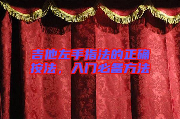 吉他左手指法的正確按法,入門必備方法