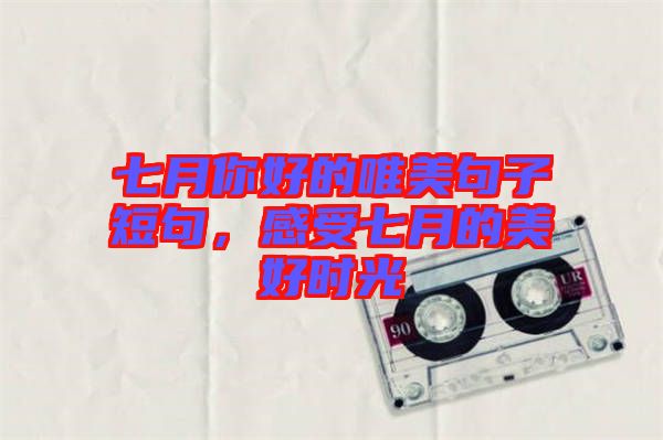 七月你好的唯美句子短句,感受七月的美好時光
