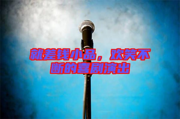 就差錢小品,歡笑不斷的喜劇演出