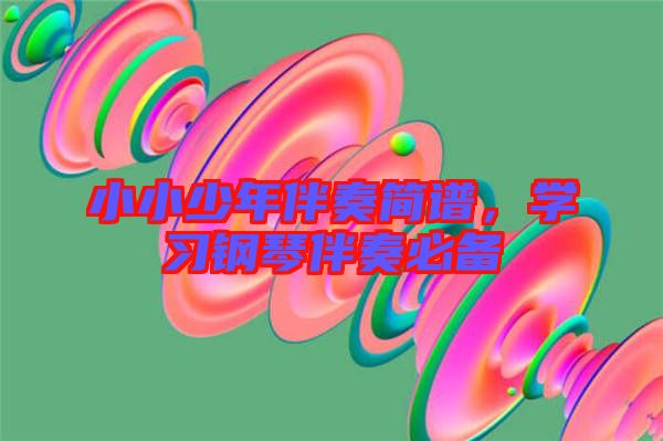 小小少年伴奏簡(jiǎn)譜,學(xué)習(xí)鋼琴伴奏必備