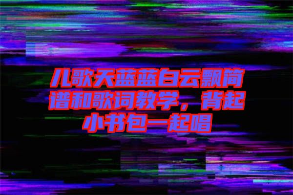 兒歌天藍藍白云飄簡譜和歌詞教學,背起小書包一起唱