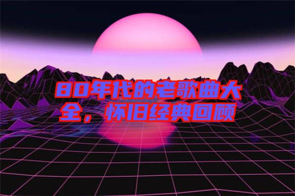 80年代的老歌曲大全，懷舊經典回顧