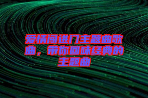 愛情闖進門主題曲歌曲,帶你回味經典的主題曲