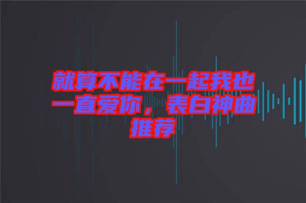 就算不能在一起我也一直愛你,表白神曲推薦