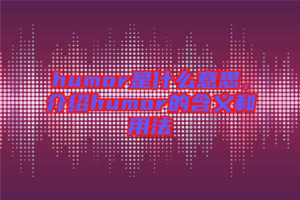 humor是什么意思,介紹humor的含義和用法