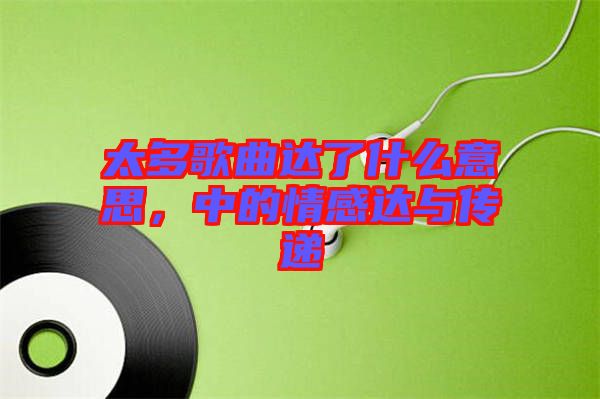 太多歌曲達了什么意思,中的情感達與傳遞