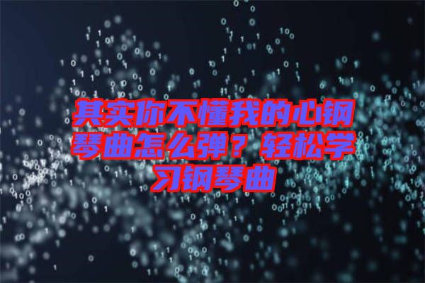 其實(shí)你不懂我的心鋼琴曲怎么彈?輕松學(xué)習(xí)鋼琴曲
