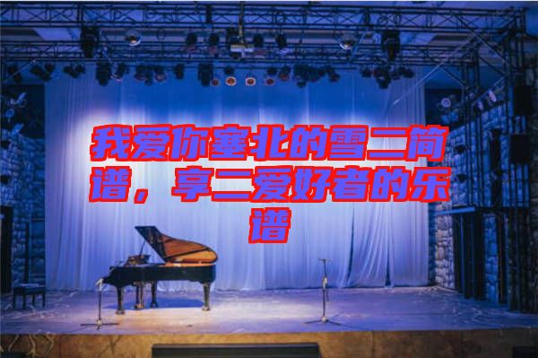 我愛你塞北的雪二簡譜，享二愛好者的樂譜