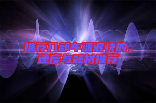 推薦幾部車(chē)速很快的，速度與題材推薦