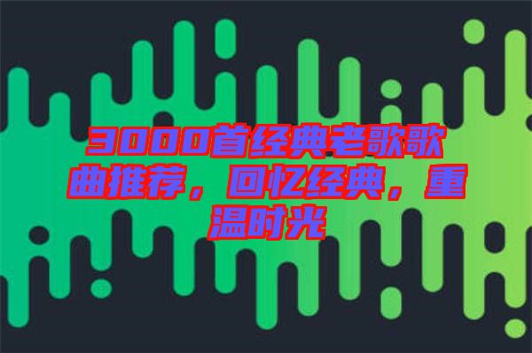 3000首經典老歌歌曲推薦,回憶經典,重溫時光