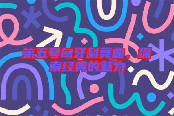 第五號匈牙利舞曲,探索經(jīng)典的魅力