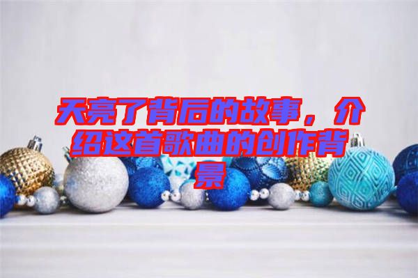 天亮了背后的故事,介紹這首歌曲的創(chuàng)作背景