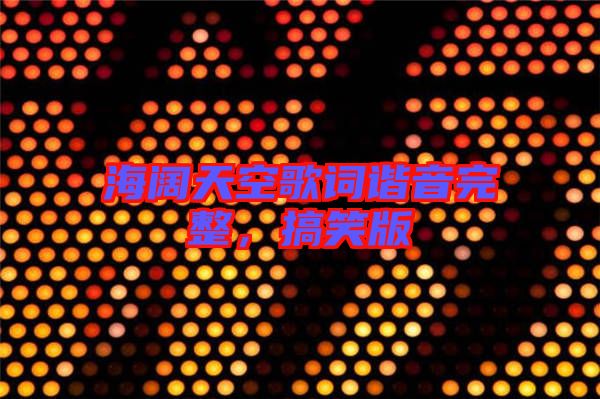 海闊天空歌詞諧音完整,搞笑版
