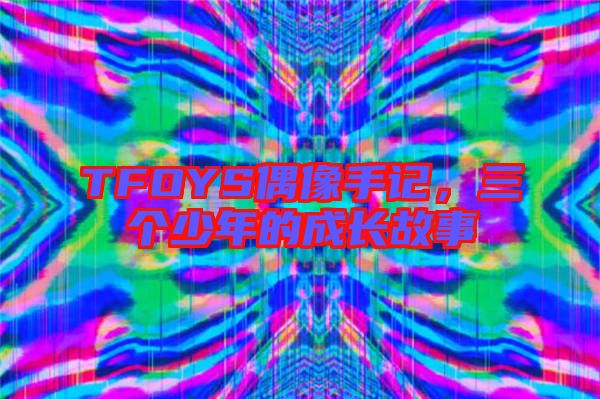 TFOYS偶像手記，三個少年的成長故事