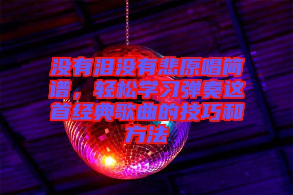 沒有淚沒有悲原唱簡譜,輕松學習彈奏這首經典歌曲的技巧和方法