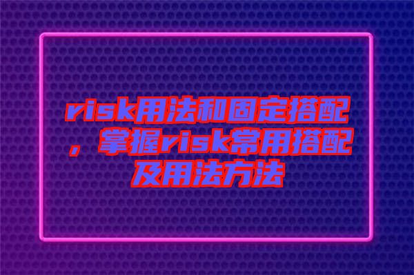 risk用法和固定搭配，掌握risk常用搭配及用法方法