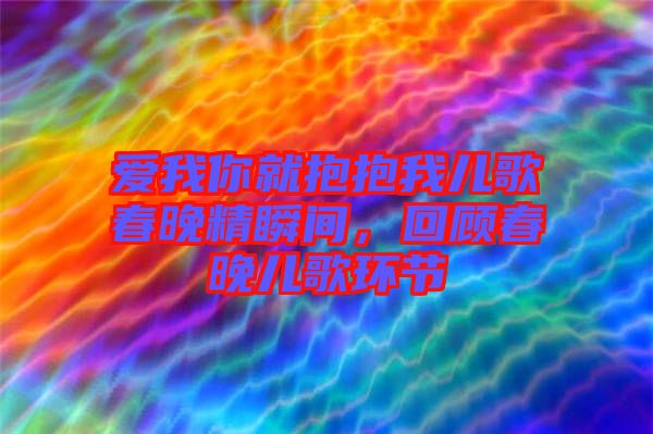 愛我你就抱抱我兒歌春晚精瞬間,回顧春晚兒歌環(huán)節(jié)