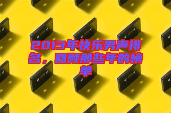 2013年快樂男聲排名,回顧那些年的榜單