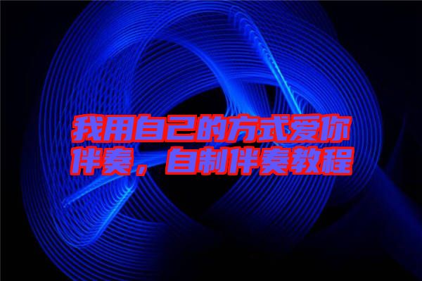 我用自己的方式愛你伴奏,自制伴奏教程
