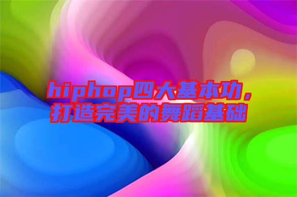 hiphop四大基本功，打造完美的舞蹈基礎(chǔ)