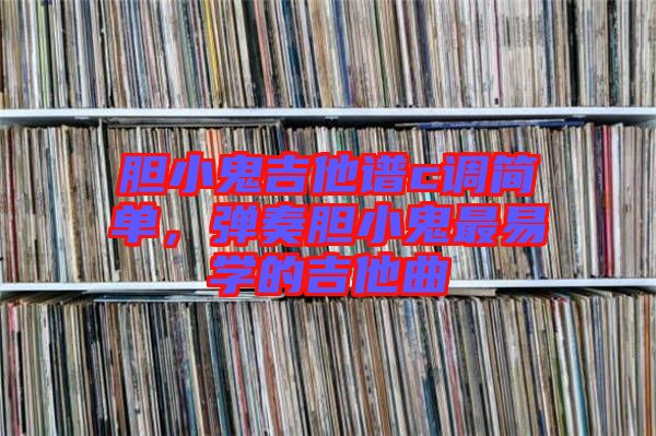 膽小鬼吉他譜c調簡單,彈奏膽小鬼最易學的吉他曲