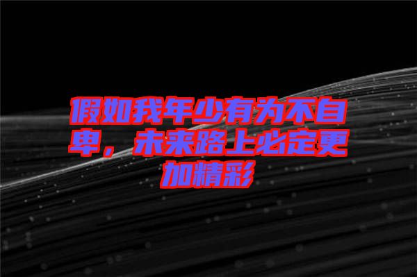 假如我年少有為不自卑,未來路上必定更加精彩