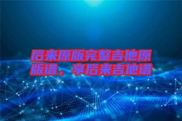 后來原版完整吉他原版譜,享后來吉他譜