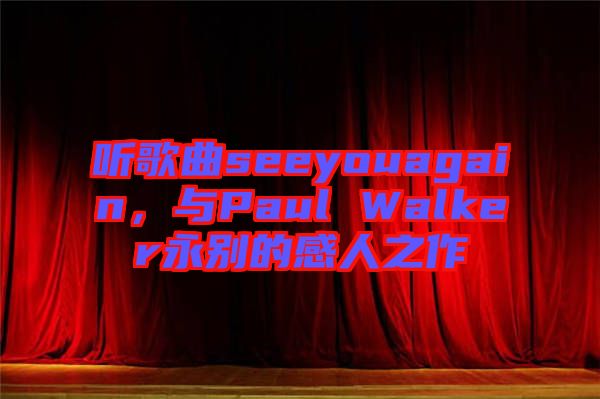 聽歌曲seeyouagain,與Paul Walker永別的感人之作