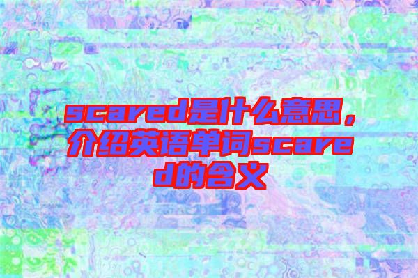 scared是什么意思，介紹英語單詞scared的含義