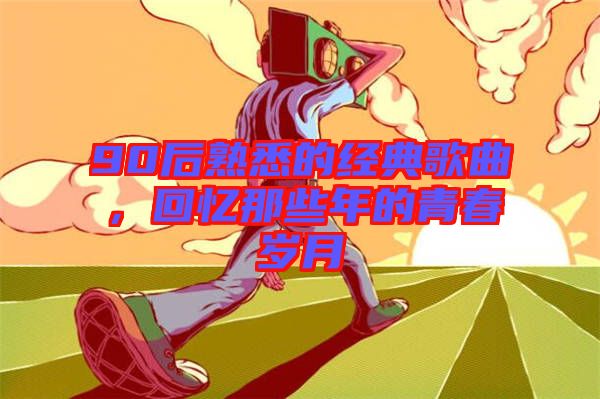 90后熟悉的經典歌曲，回憶那些年的青春歲月