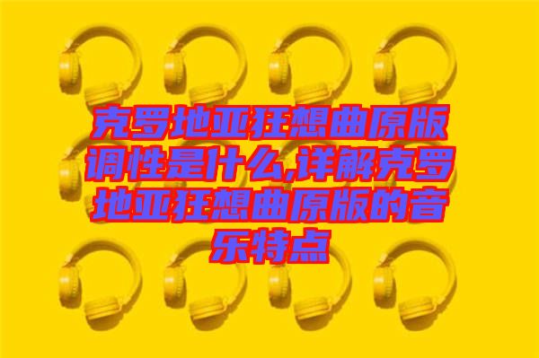 克羅地亞狂想曲原版調性是什么,詳解克羅地亞狂想曲原版的音樂特點