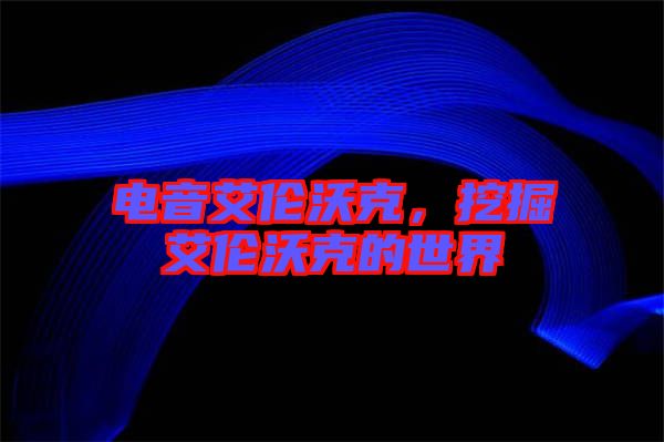 電音艾倫沃克，挖掘艾倫沃克的世界