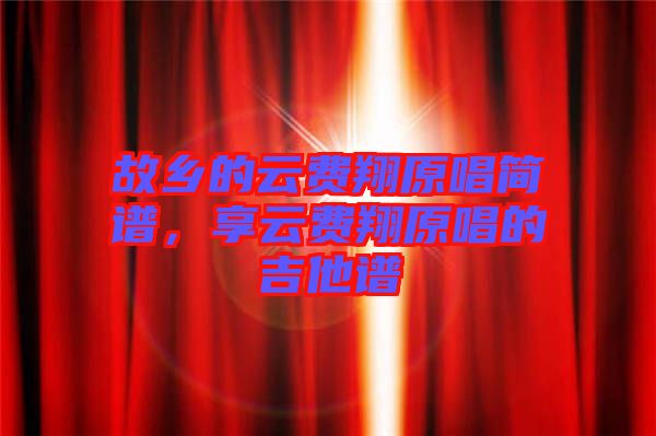 故鄉(xiāng)的云費(fèi)翔原唱簡(jiǎn)譜,享云費(fèi)翔原唱的吉他譜