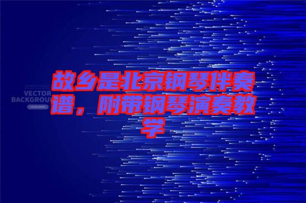 故鄉(xiāng)是北京鋼琴伴奏譜,附帶鋼琴演奏教學