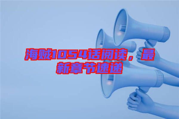 海賊1054話閱讀,最新章節(jié)速遞