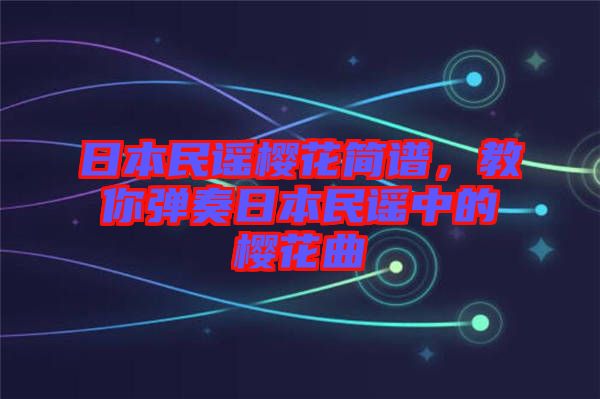 日本民謠櫻花簡譜,教你彈奏日本民謠中的櫻花曲