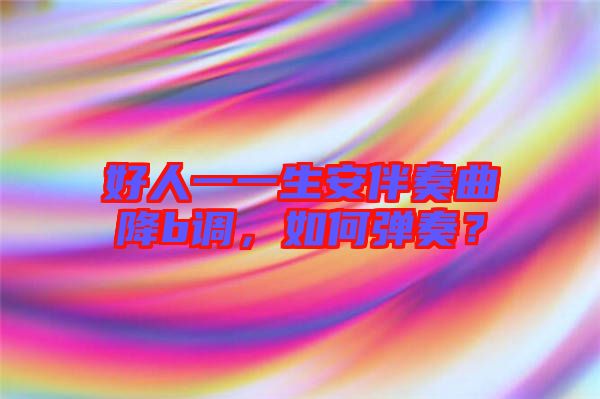 好人一一生安伴奏曲降b調(diào)，如何彈奏？