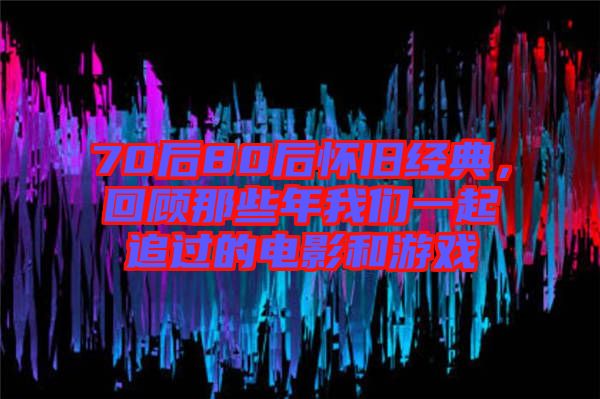 70后80后懷舊經(jīng)典,回顧那些年我們一起追過的電影和游戲