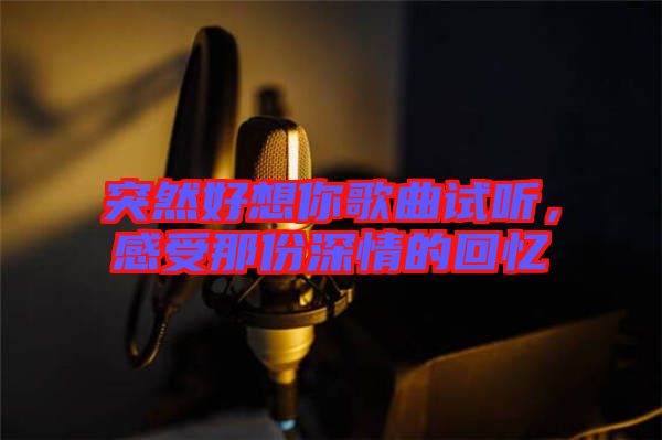 突然好想你歌曲試聽,感受那份深情的回憶