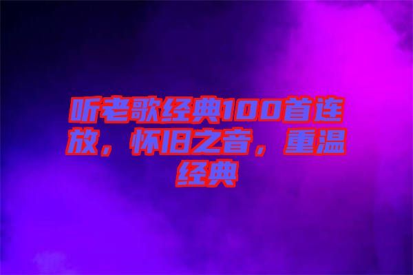 聽老歌經典100首連放，懷舊之音，重溫經典