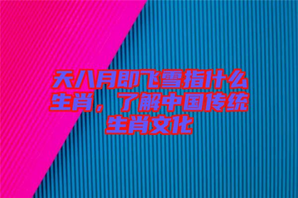 天八月即飛雪指什么生肖，了解中國傳統生肖文化