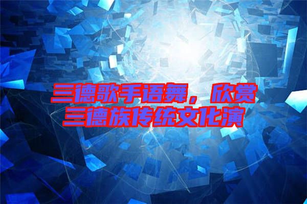 三德歌手語舞，欣賞三德族傳統文化演