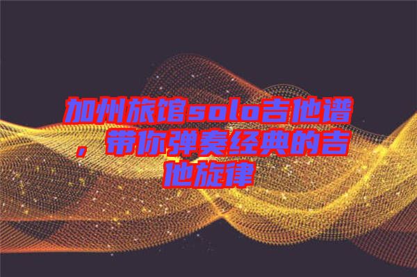 加州旅館solo吉他譜，帶你彈奏經典的吉他旋律