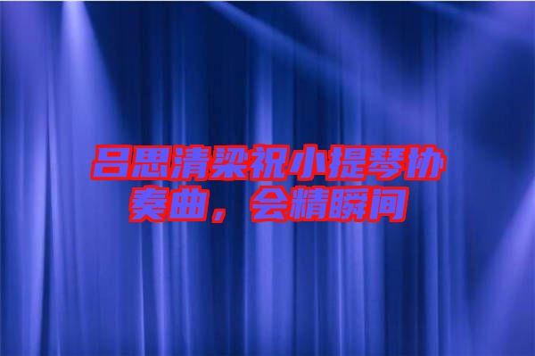 呂思清梁祝小提琴協(xié)奏曲,會精瞬間